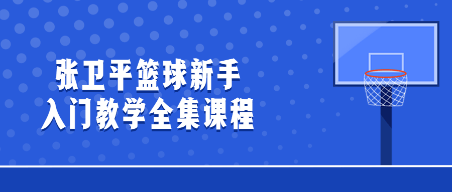 张卫平篮球新手入门教学全集课程