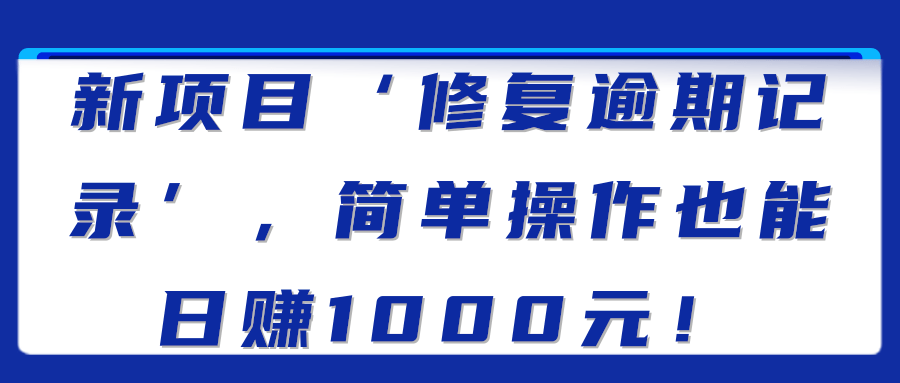 新项目‘修复逾期记录’，简单操作也能日赚1000元！【视频教程】