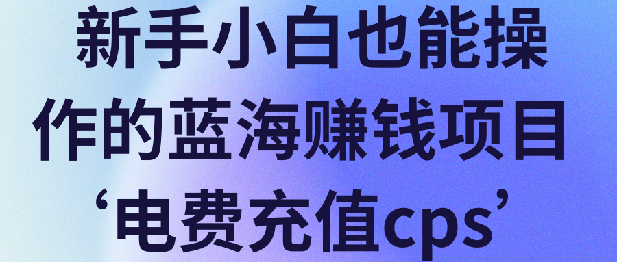 新手小白也能操作的蓝海赚钱项目‘电费充值cps’【视频教程】