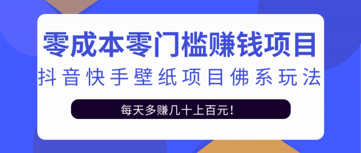 零成本零门槛赚钱项目:抖音快手壁纸项目佛系玩法,一天变现500+【视频教程】