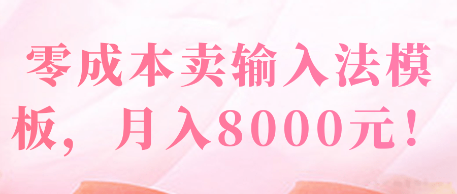 零成本卖输入法模板,月入8000元!【视频教程】