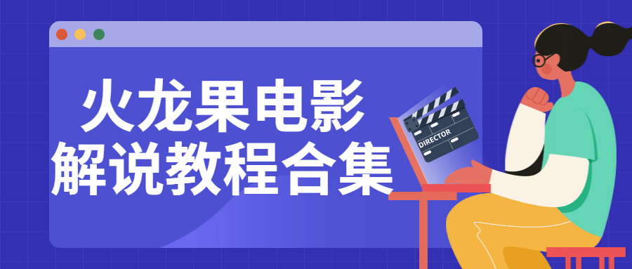 火龙果电影解说教程合集,电影解说课程,抖音电影解说怎么做,电影解说教学,电影解说免费课程