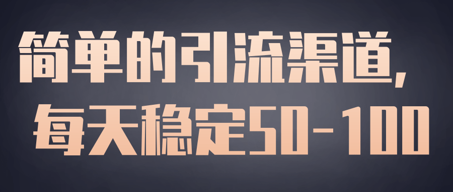 简单的引流渠道，每天稳定50-100【视频教程】