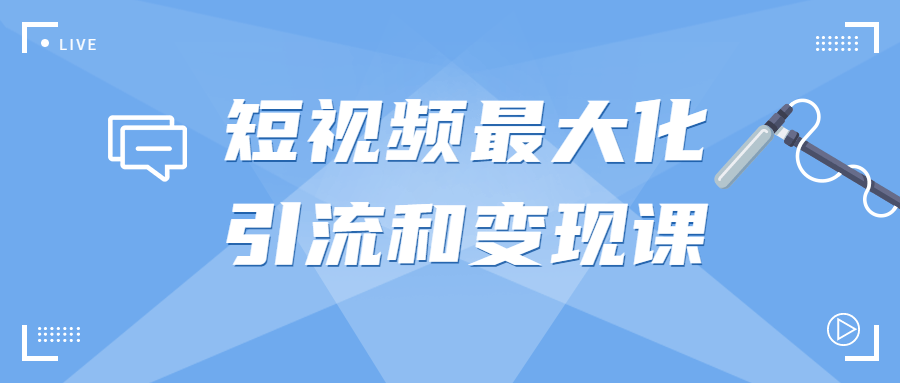 短视频最大化引流和变现课