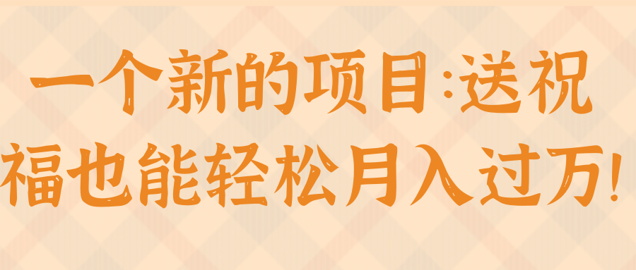 一个新的项目：送祝福也能轻松月入过万！【视频教程】