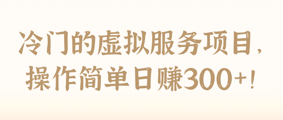冷门的虚拟服务项目，操作简单日赚300+！【视频教程】
