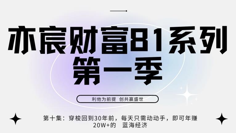 亦宸财富81系列第1季第10集:穿梭回到20年前,每天只需动动手便可年入20w+的蓝海经济