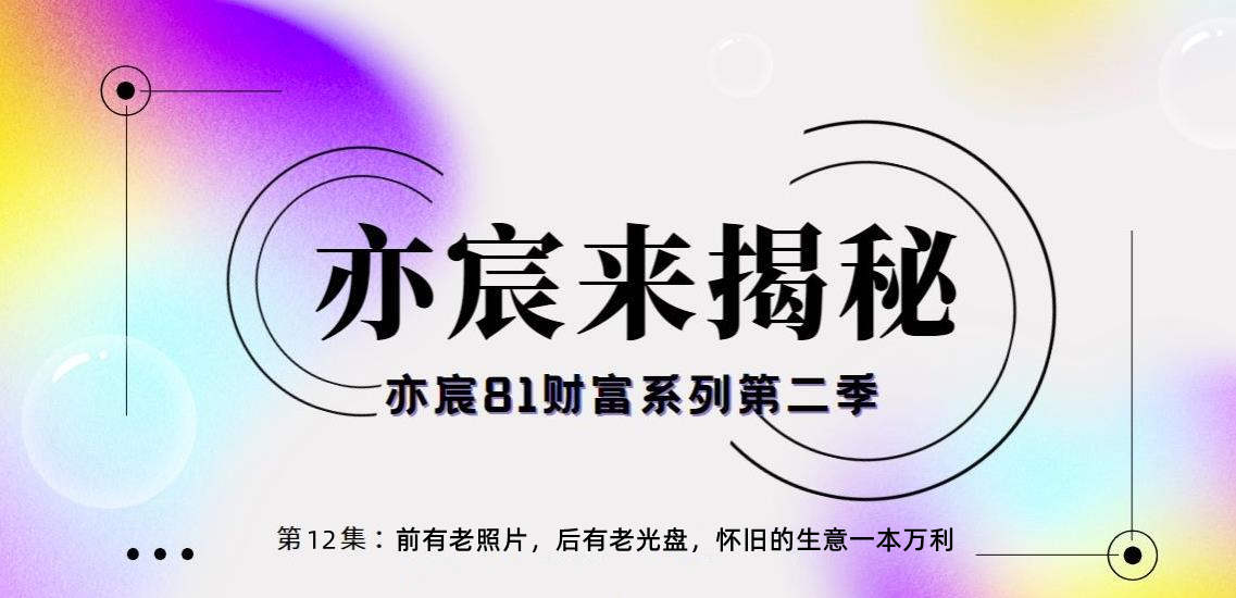 亦宸财富81系列第1季第12集:前有老照片,后有老光盘,怀旧的生意一本万利
