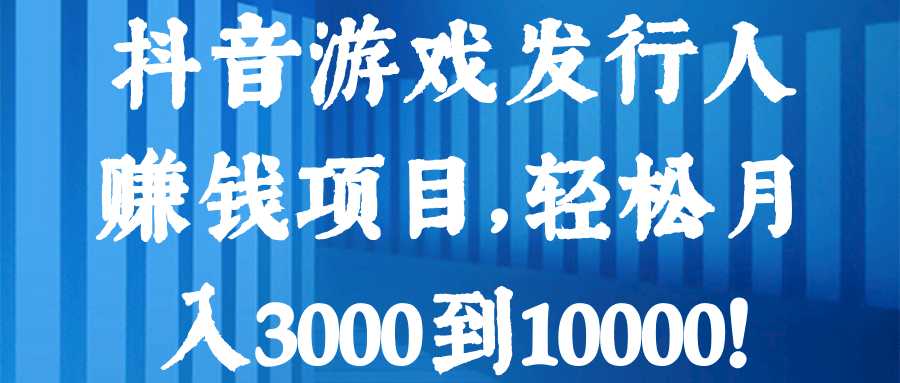 抖音游戏发行人赚钱项目,轻松月入3000到10000!【视频教程】