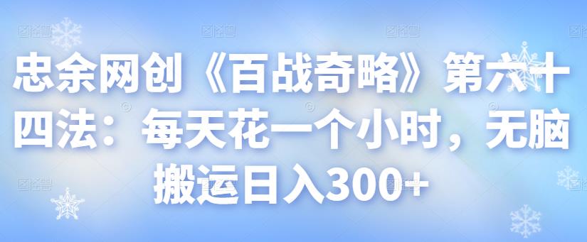 忠余网创《百战奇略》第六十四法:每天花一个小时,无脑搬运日入300+