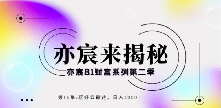 亦宸财富81系列第2季第16集：玩好云蹦迪，日入2000+