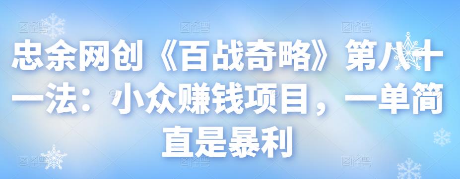 忠余网创《百战奇略》第八十一法:小众赚钱项目,一单简直是暴利