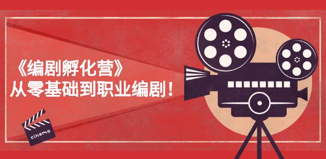 《编剧孵化营》从零基础到职业编剧,偷偷努力三个月,让世界聆听你的故事