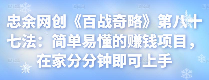 忠余网创《百战奇略》第八十七法:简单易懂的赚钱项目,在家分分钟即可上手【视频课程】
