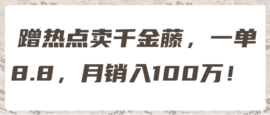 蹭热点卖千金藤,一单8.8,月销入100万! 【视频教程】
