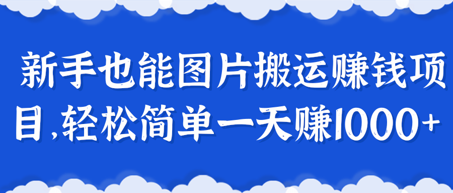 新手也能图片搬运赚钱项目，轻松简单一天赚1000+【视频教程】