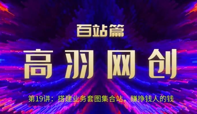 高羽网创百站篇第19讲:搭建业务套图集合站,赚挣钱人的钱【视频课程】