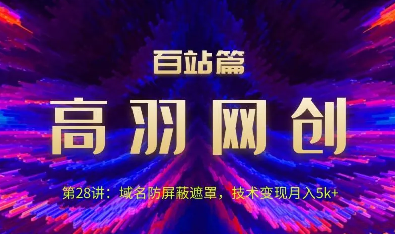 高羽网创百站篇第28讲:域名防屏蔽遮罩,技术变现月入5k+