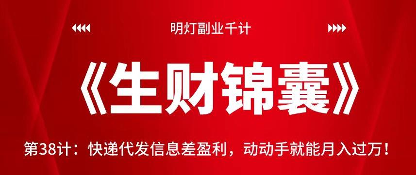 明灯副业千计—《生财锦囊》第38计:快递代发信息差盈利,动动手就能月入过万!【视频课程】
