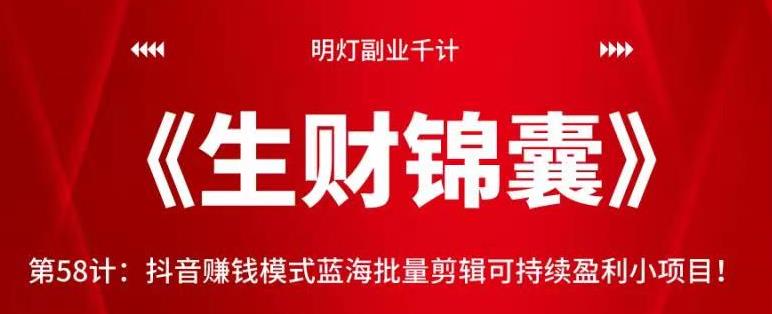 明灯副业千计—《生财锦囊》第58计:抖音赚钱模式蓝海批量剪辑可持续盈利小项目!【视频课程】