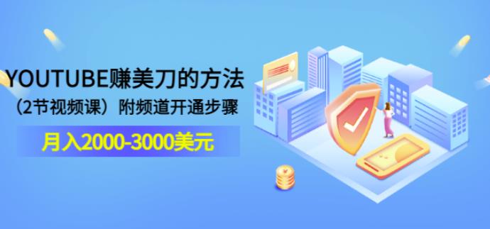 YOUTUBE赚美刀的方法:月入2000-3000美元(2节视频课)附频道开通步骤