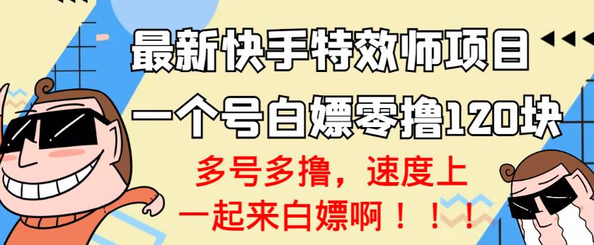 【高端精品】最新快手特效师项目,一个号白嫖零撸120块,多号多撸