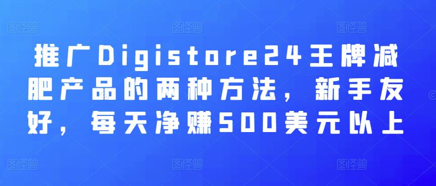 推广Digistore24王牌减肥产品的两种方法,新手友好,每天净赚500美元以上