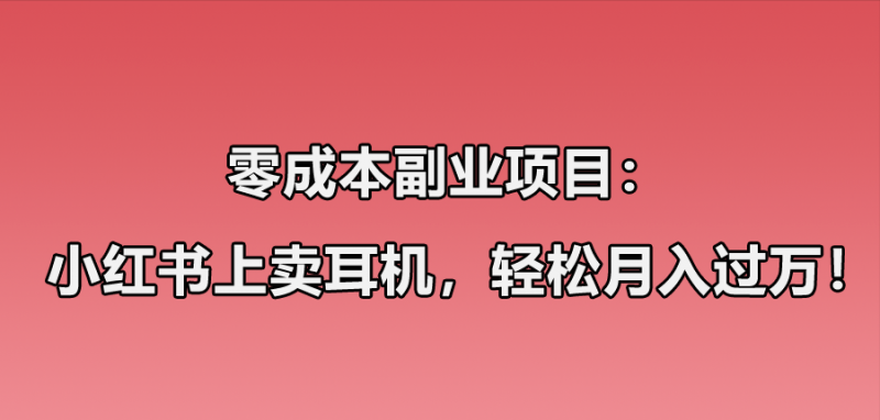 小红书卖华强北耳机项目玩法:零成本副业项目,1个月轻松过万