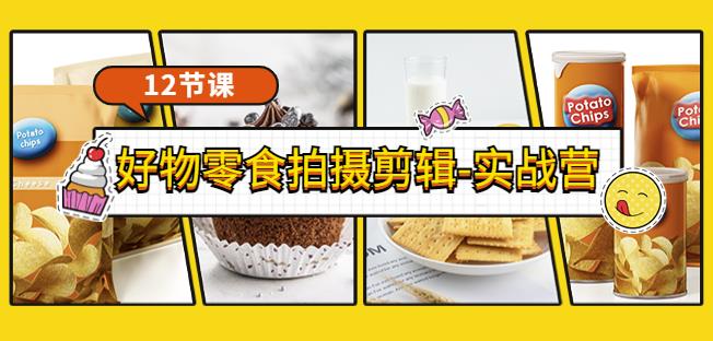 《好物零食拍摄剪辑-实战营》拍摄+剪辑+软件使用全流程(12节课)