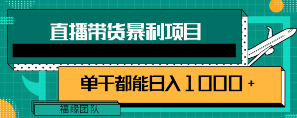 直播带货暴利项目,超级好用的玩法,单干都能实现日入1000+【视频教程】