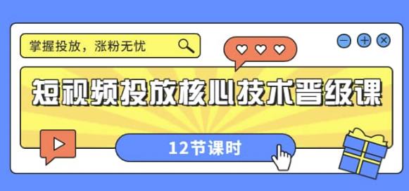 短视频投放核心技术晋级课:掌握投放,涨粉无忧(12节课时)