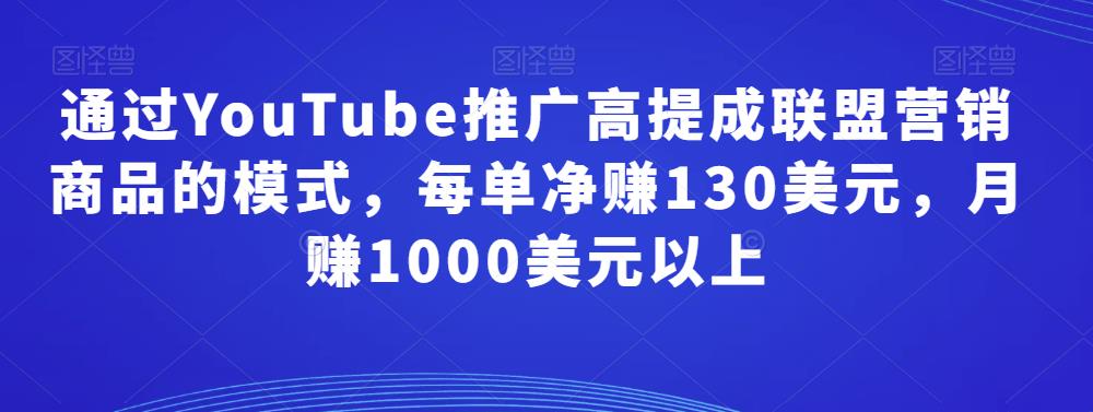 通过YouTube推广高提成联盟营销商品的模式,每单净赚130美元,月赚1000美元以上