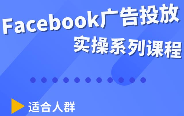 Facebook全系列投放实操详解,带您由浅入深提升Facebook运营和广告优化技能
