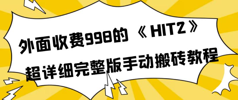 外面收费998《HIT2》超详细完整版手动搬砖教程,变现简单