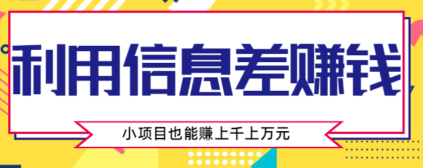 利用信息差赚钱方法,你觉得不起眼的项目,也有人在闷声赚几千上万元【视频教程】