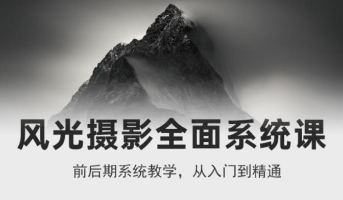 风光摄影从入门到精通,全面系统课,零基础蜕变摄影高手-价值1399元