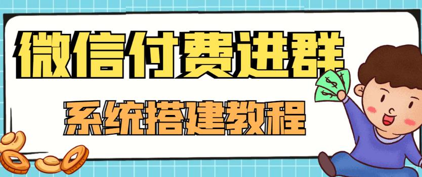 【高端精品】零基础搭建微信付费进群系统,小白一学就会(源码+教程)