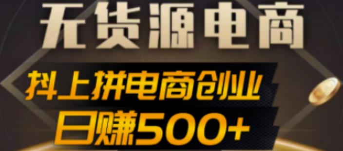 抖上拼无货源电商创业项目、外面收费12800,日赚500+的案例解析参考
