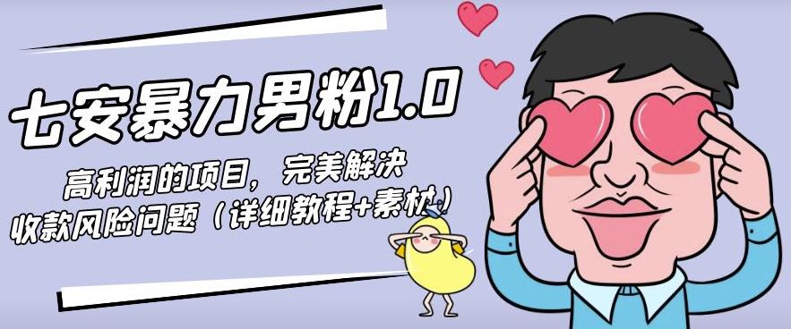 七安暴力男粉1.0:高利润的项目,完美解决收款风险问题(详细教程+素材)