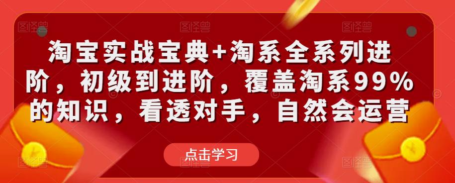 淘宝实战宝典+淘系全系列进阶,初级到进阶,覆盖淘系99%的知识,看透对手,自然会运营