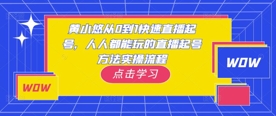 黄小悠从0到1快速直播起号,人人都能玩的直播起号方法实操流程