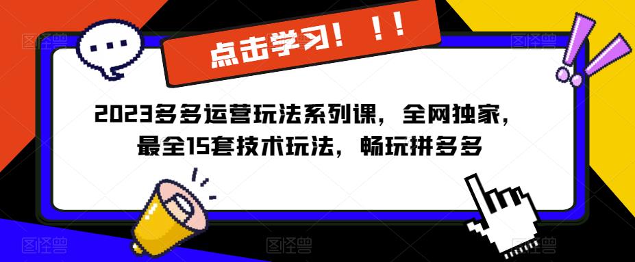 2023拼多多运营玩法系列课,全网独家,最全15套技术玩法,畅玩拼多多