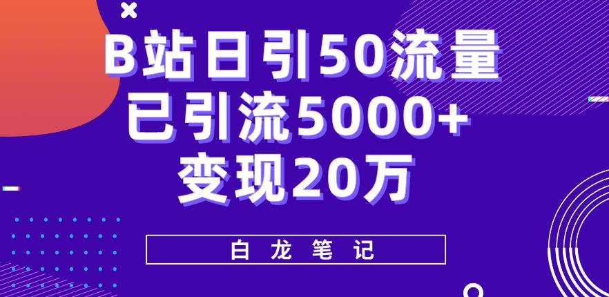 B站日引50+流量,实战已引流5000+变现20万,超级实操课程