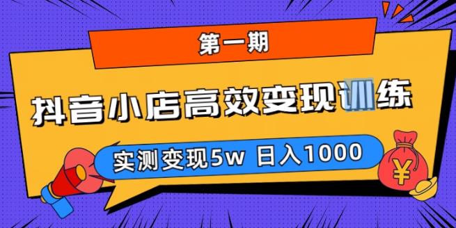 抖音小店高效变现训练营(第一期),实测变现5w,日入1000【揭秘】