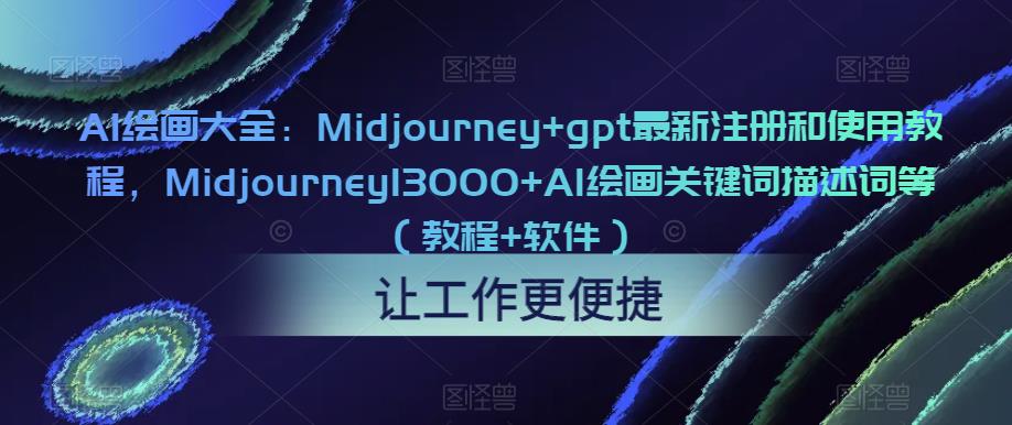 AI绘画大全:Midjourney+gpt最新注册和使用教程,Midjourney13000+AI绘画关键词描述词等(教程+软件)