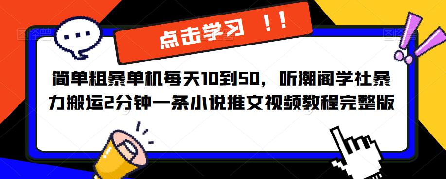 简单粗暴单机每天10到50,听潮阁学社暴力搬运2分钟一条小说推文视频教程完整版【揭秘】
