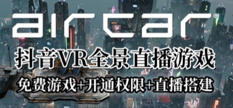 AirCar全景直播项目2023年抖音最新最火直播玩法(兔费游戏 开通VR权限 直播间搭建指导)