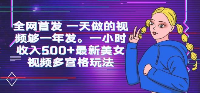 全网首发一天做的视频够一年发，一小时收入500 最新美女视频多宫格玩法