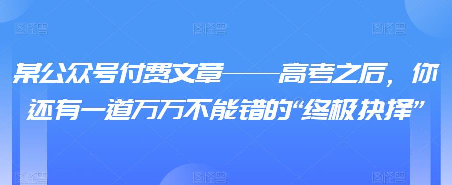 某公众号付费文章——高考之后,你还有一道万万不能错的“终极抉择”