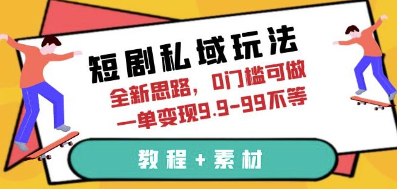 短剧私域玩法,全新思路,0门槛可做,一单变现9.9-99不等(教程+素材)【揭秘】